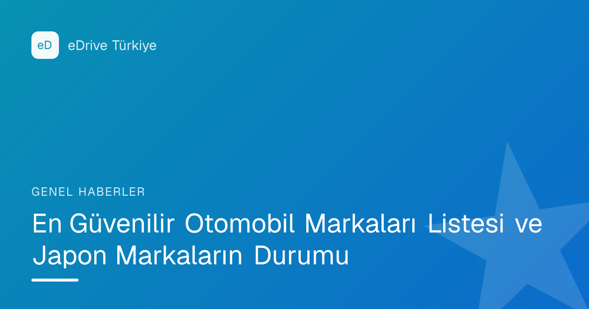 En Güvenilir Otomobil Markaları Listesi ve Japon Markaların Durumu